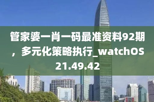 管家婆一肖一码最准资料92期，多元化策略执行_watchOS21.49.42