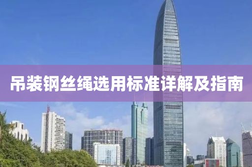 吊装钢丝绳选用标准详解及指南