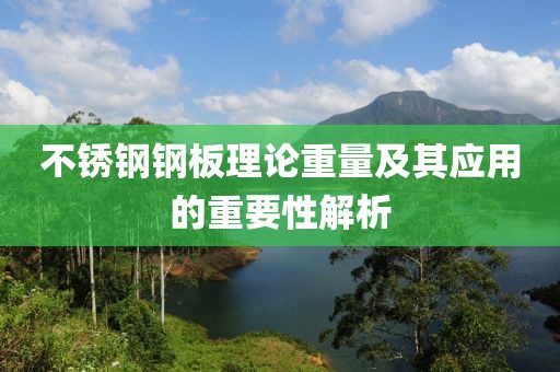 不锈钢钢板理论重量及其应用的重要性解析