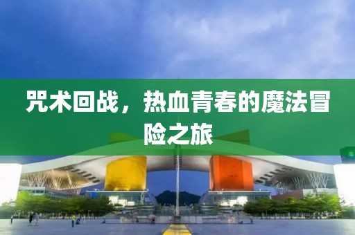 咒术回战，热血青春的魔法冒险之旅