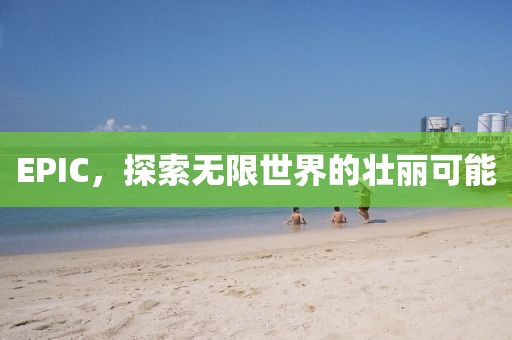 EPIC，探索无限世界的壮丽可能