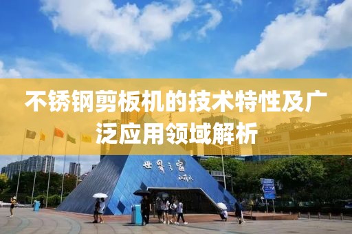 不锈钢剪板机的技术特性及广泛应用领域解析