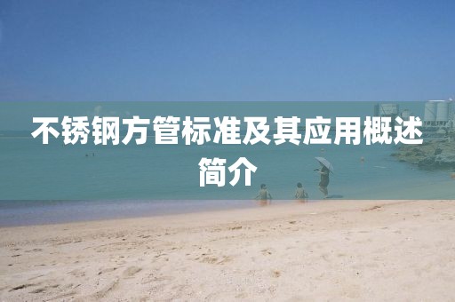 不锈钢方管标准及其应用概述简介