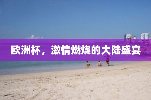 欧洲杯，激情燃烧的大陆盛宴