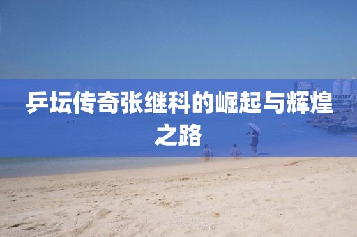 乒坛传奇张继科的崛起与辉煌之路