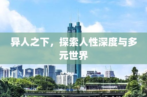 异人之下，探索人性深度与多元世界