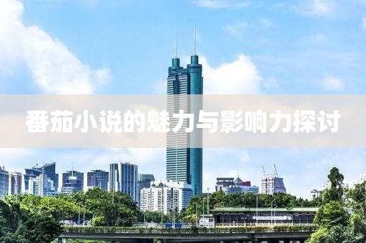 番茄小说的魅力与影响力探讨