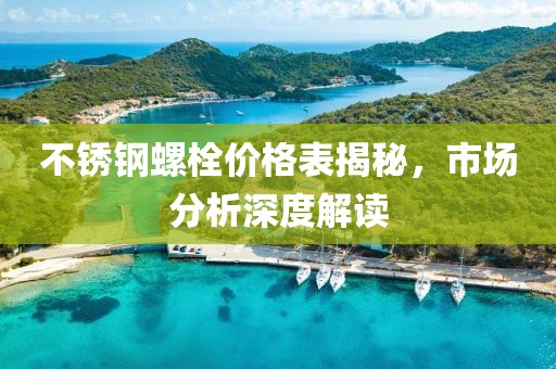 不锈钢螺栓价格表揭秘，市场分析深度解读