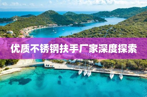 优质不锈钢扶手厂家深度探索