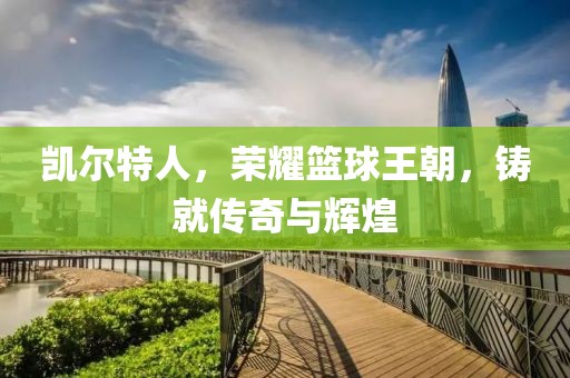 凯尔特人，荣耀篮球王朝，铸就传奇与辉煌