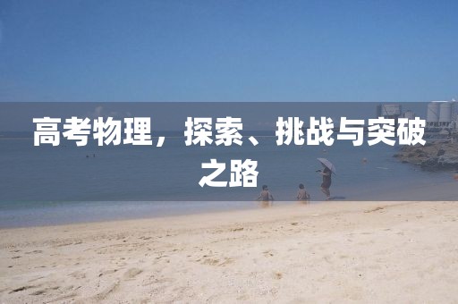 高考物理，探索、挑战与突破之路