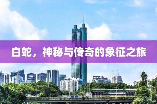 白蛇，神秘与传奇的象征之旅