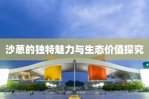 沙葱的独特魅力与生态价值探究