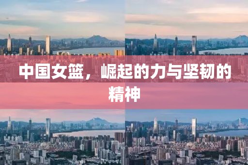 中国女篮，崛起的力与坚韧的精神