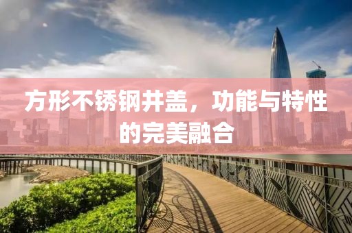方形不锈钢井盖，功能与特性的完美融合