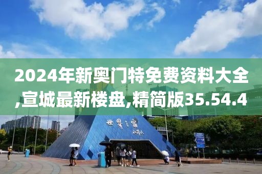 2024年新奥门特免费资料大全,宣城最新楼盘,精简版35.54.40
