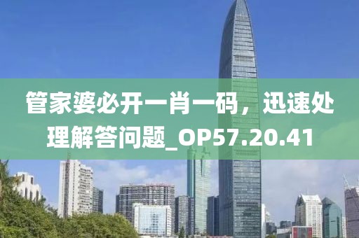 管家婆必开一肖一码，迅速处理解答问题_OP57.20.41