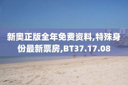 新奥正版全年免费资料,特殊身份最新票房,BT37.17.08