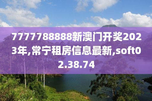 7777788888新澳门开奖2023年,常宁租房信息最新,soft02.38.74
