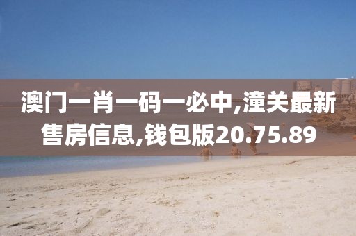 澳门一肖一码一必中,潼关最新售房信息,钱包版20.75.89