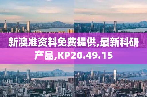 新澳准资料免费提供,最新科研产品,KP20.49.15