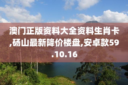 澳门正版资料大全资料生肖卡,砀山最新降价楼盘,安卓款59.10.16