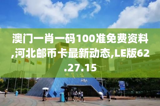 澳门一肖一码100准免费资料,河北邮币卡最新动态,LE版62.27.15