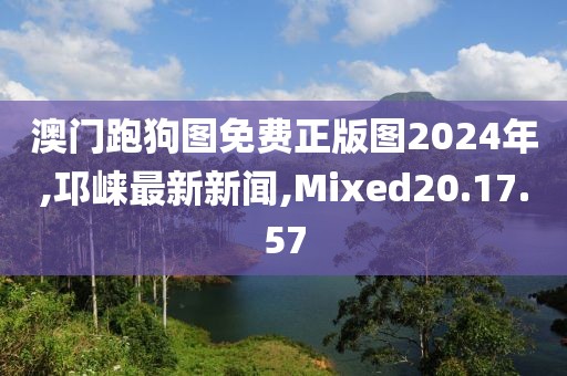 澳门跑狗图免费正版图2024年,邛崃最新新闻,Mixed20.17.57