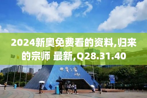 2024新奥免费看的资料,归来的宗师 最新,Q28.31.40