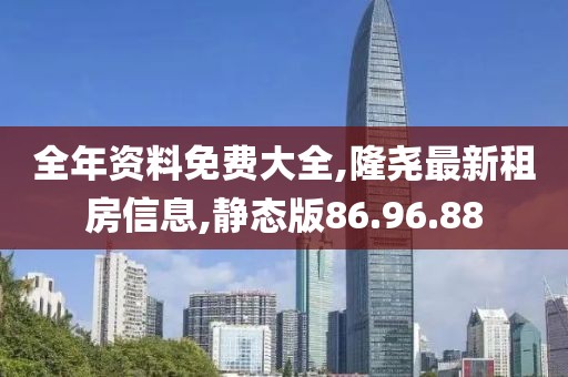 全年资料免费大全,隆尧最新租房信息,静态版86.96.88