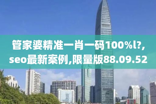 管家婆精准一肖一码100%l?,seo最新案例,限量版88.09.52