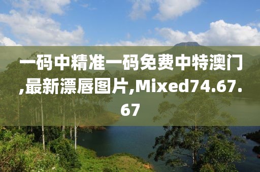 一码中精准一码免费中特澳门,最新漂唇图片,Mixed74.67.67