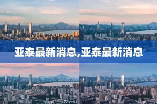 亚泰最新消息,亚泰最新消息