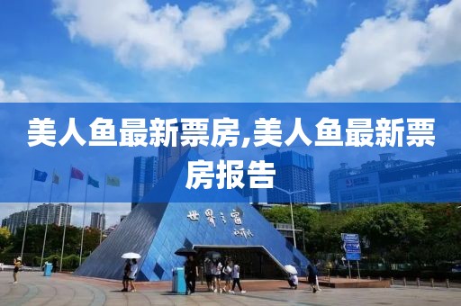 美人鱼最新票房,美人鱼最新票房报告