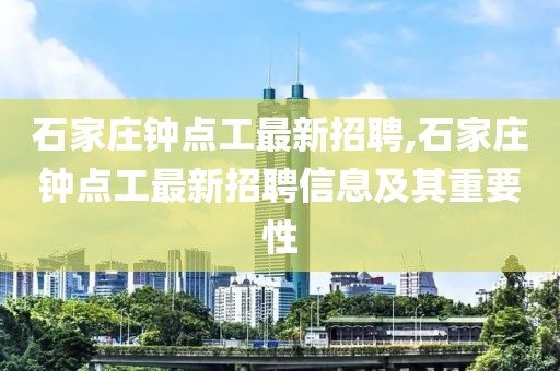 石家庄钟点工最新招聘,石家庄钟点工最新招聘信息及其重要性