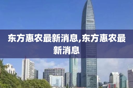 东方惠农最新消息,东方惠农最新消息