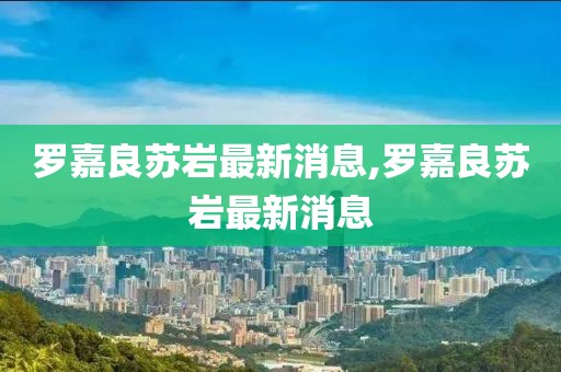罗嘉良苏岩最新消息,罗嘉良苏岩最新消息