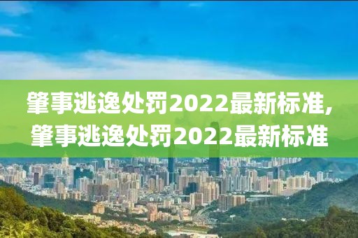 肇事逃逸处罚2022最新标准,肇事逃逸处罚2022最新标准