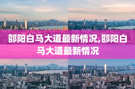 邵阳白马大道最新情况,邵阳白马大道最新情况