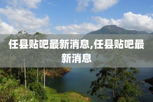 任县贴吧最新消息,任县贴吧最新消息