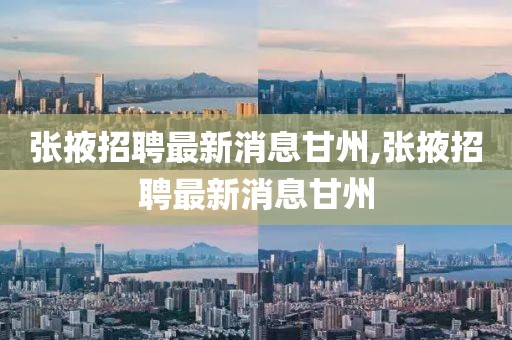 张掖招聘最新消息甘州,张掖招聘最新消息甘州