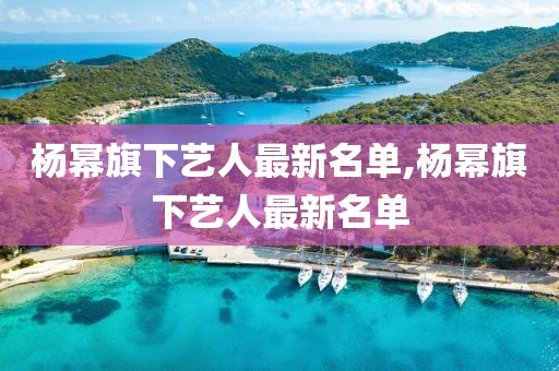 杨幂旗下艺人最新名单,杨幂旗下艺人最新名单
