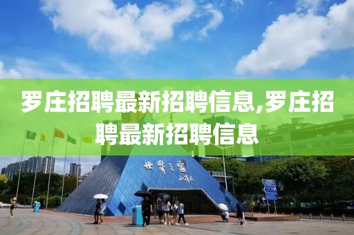 罗庄招聘最新招聘信息,罗庄招聘最新招聘信息