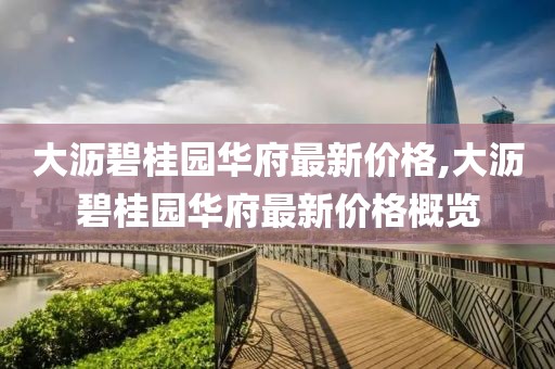 大沥碧桂园华府最新价格,大沥碧桂园华府最新价格概览