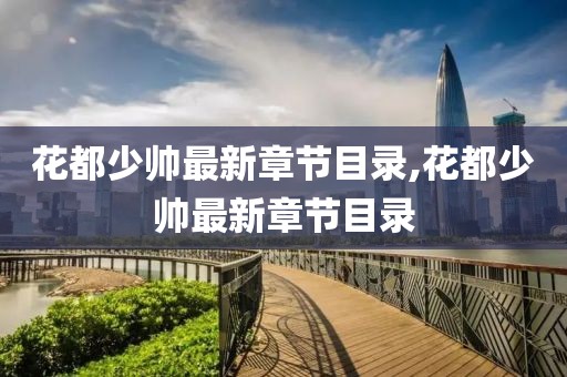 花都少帅最新章节目录,花都少帅最新章节目录
