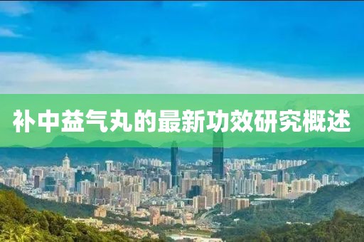 补中益气丸的最新功效研究概述