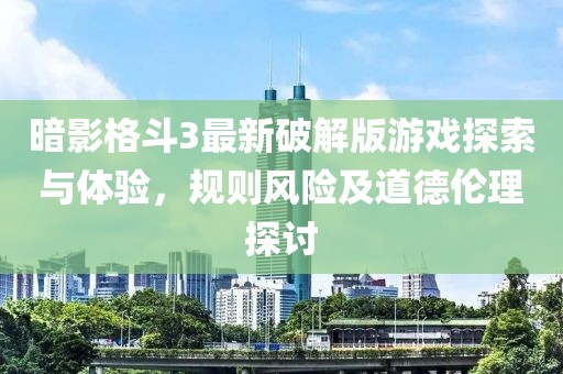 暗影格斗3最新破解版游戏探索与体验，规则风险及道德伦理探讨