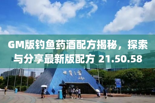 GM版钓鱼药酒配方揭秘，探索与分享最新版配方 21.50.58