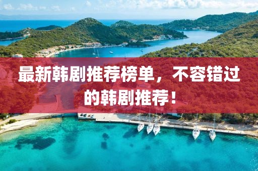 最新韩剧推荐榜单，不容错过的韩剧推荐！