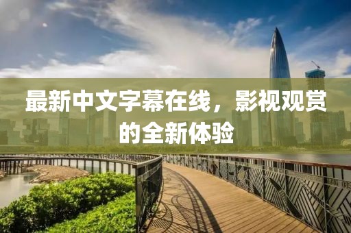 最新中文字幕在线，影视观赏的全新体验